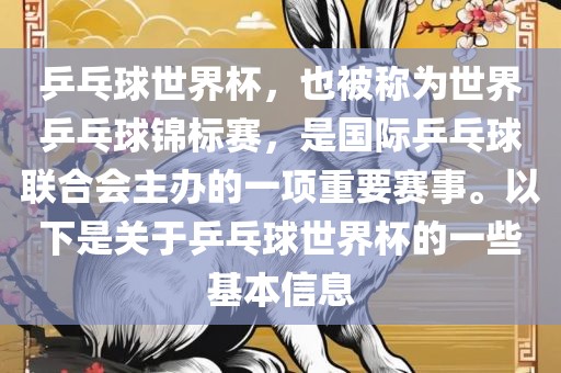乒乓球世界杯，也被称为世界乒乓球锦标赛，是国际乒乓球联合会主办的一项重要赛事。以下是关于乒乓球世界杯的一些基本信息