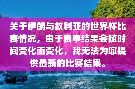 关于伊朗与叙利亚的世界杯比赛情况，由于赛事结果会随时间变化而变化，我无法为您提供最新的比赛结果。漯河市盈旭机械设备有限公司