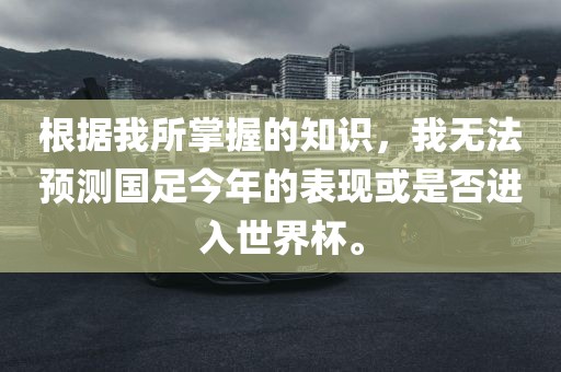 根据我所掌握的知识，我漯河市盈旭机械设备有限公司无法预测国足今年的表现或是否进入世界杯。