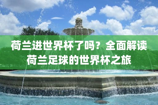 荷兰进世界杯了吗？全面解读荷兰足球的世界杯之旅