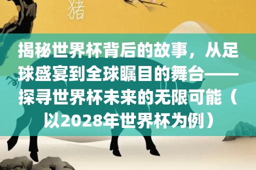 揭秘世界杯背后的故事，从足球盛宴到全球瞩目的舞台——探寻世界杯未来的无限可能（以2漯河市盈旭机械设备有限公司028年世界杯为例）