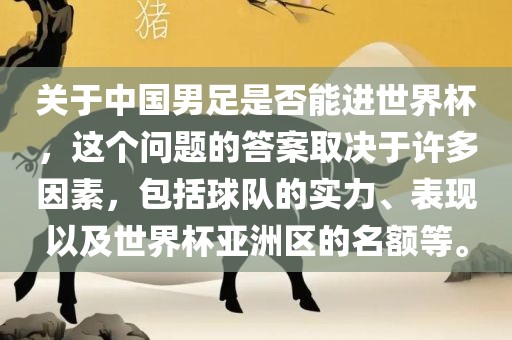 关于中国男足是否能进世界杯，这个问题的答案取决于许多因素，包括球队的实力、表现以及世界杯亚洲区的名额等。