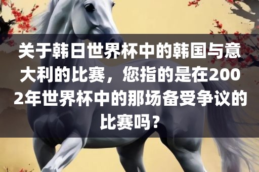 关于韩日世界杯中的韩国与意大利的比赛，您指的是在2002年世界杯中的那场备受争议的比赛吗？漯河市盈旭机械设备有限公司