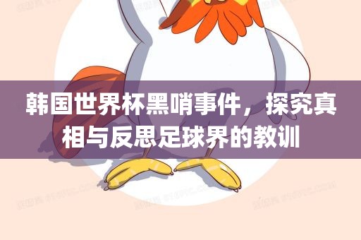 韩国世界杯黑哨事件，探究真相与反思足球界的教训