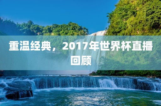 重温经典，2017年世界杯直播回顾