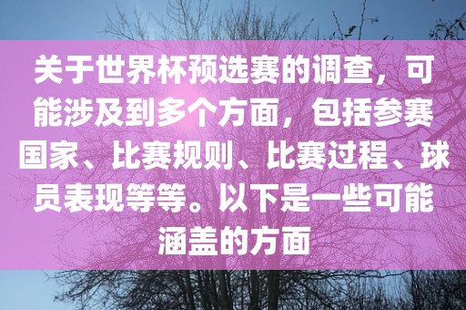 关于世界杯预选赛的调查，可能涉及到多个方面，包括参赛国家、比赛规则、比赛过程、球员表现等等。以下是一些可能涵盖的方面漯河市盈旭机械设备有限公司