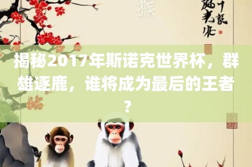 揭秘2017年斯诺克世界杯，群雄逐鹿，谁将成为最后的王者？