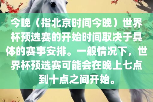 今晚（指北京时间今晚）世界杯预选赛漯河市盈旭机械设备有限公司的开始时间取决于具体的赛事安排。一般情况下，世界杯预选赛可能会在晚上七点到十点之间开始。
