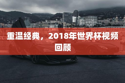 重温经典，2018年世界杯视频回顾