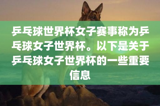 乒乓球世界杯女子赛事称为乒乓球女子世界杯。以下是关于乒乓球女子世界杯的一些重要信息