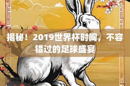揭秘！2019世界杯时间，不容错过的足球盛宴漯河市盈旭机械设备有限公司