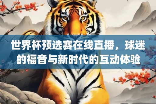 世界杯预选赛在线直播，球迷的福音与新时代的互动体验漯河市盈旭机械设备有限公司