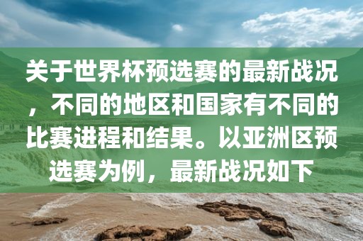 关于世界杯预选赛的最新战况，不同的地区和国家有不同的比赛进程和结果。以亚洲区预选赛为例，最新战况如下漯河市盈旭机械设备有限公司