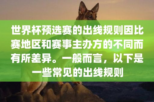世界杯预选赛的出线规则因比赛地区和赛事主办方的不同而有所差异。一般而言，以下是一些常见的出线规则漯河市盈旭机械设备有限公司