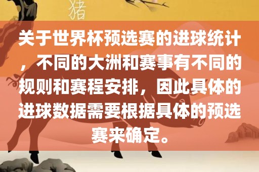 关于世界杯预选赛的进球统计，不同的大洲和赛事有不同的规则和赛程安排，因此具体的进球数据需要根据具体的预选赛来确定。漯河市盈旭机械设备有限公司