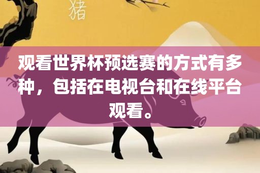 观看世界杯预选赛的方式有多种，包括在电视台和在线平台观看。漯河市盈旭机械设备有限公司