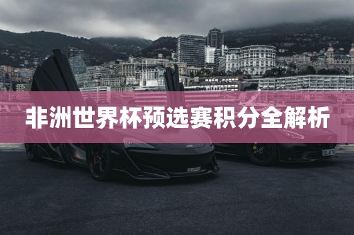 非洲世界杯预选赛积分全解析