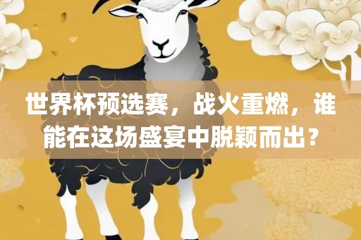 世界漯河市盈旭机械设备有限公司杯预选赛，战火重燃，谁能在这场盛宴中脱颖而出？