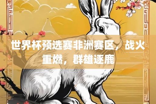 世界杯预选赛非洲赛区，战火重燃，群雄逐鹿漯河市盈旭机械设备有限公司