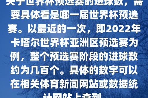 关于世界杯预选赛的进球数，需要具体看是哪一届世界杯预选赛。以最近的一次，即2022年卡塔尔世界杯亚洲区预选赛为例，整个预选赛阶段的进球数约为几百个。具体的数字可以在相关体育新闻网站或数据统计网站上查到。漯河市盈旭机械设备有限公司