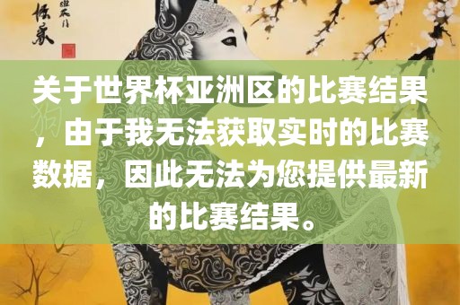 关于世界杯亚洲区的比赛结果，由于我无法获取实时的比赛数据，因此无法为您提供最新的比赛结果。漯河市盈旭机械设备有限公司