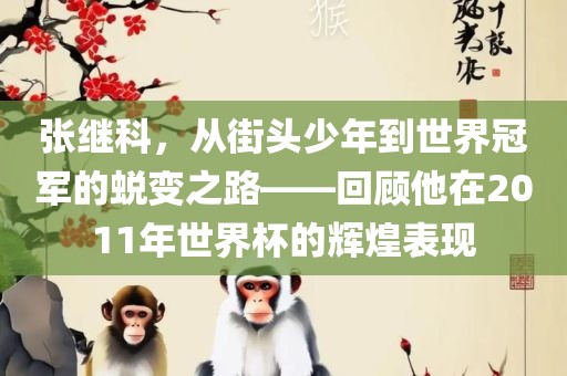 张继科，从街头少年到世界冠军的蜕变之路——回顾他在2011年世界杯的辉煌表现