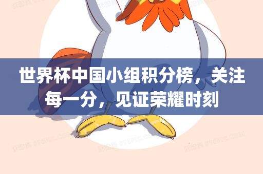 世界杯中国小组积分榜，关注每一分，见证荣耀漯河市盈旭机械设备有限公司时刻