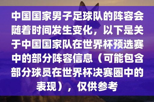 中国国家男子足球队的阵容会随着时间发生变化，以下是关于中国国家队在世界杯预选赛中的部分阵容信息（可能包含部分球员在世界杯决赛圈中的表现），仅供参考