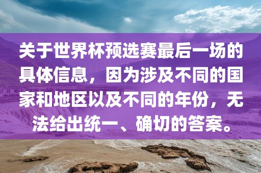 关于世界杯预选赛最后一场的具体信息，因为涉及不同的国家和地区以及不同的年份，无法给出统一、确切的答案。漯河市盈旭机械设备有限公司