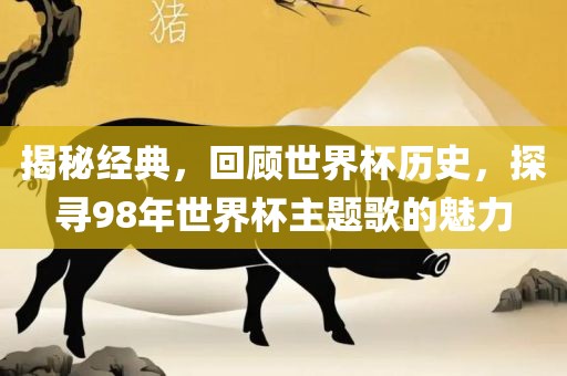 揭秘经典，回顾世界杯历史，探寻98年世界杯主题歌的魅力漯河市盈旭机械设备有限公司