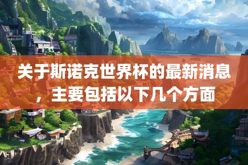 关于斯诺克世界杯的最新消息，主要包括以下几个方面