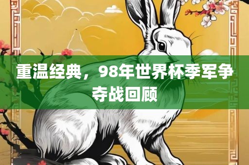 重温经典，98年世界杯季军争夺战回顾