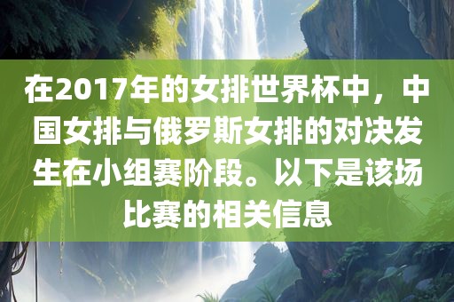 在2017年的女排世界杯中，中国女排与俄罗斯女排的对决发生在小组赛阶段。以下是该场比赛的相关信息漯河市盈旭机械设备有限公司