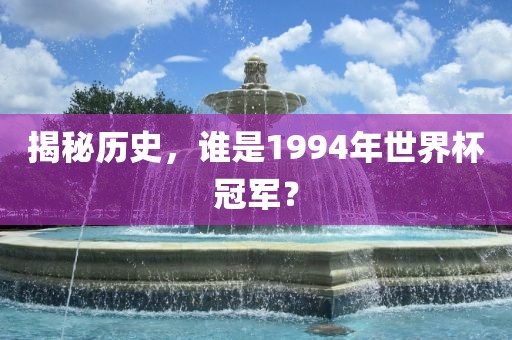 揭秘历史，谁是1994年世界杯冠军？漯河市盈旭机械设备有限公司
