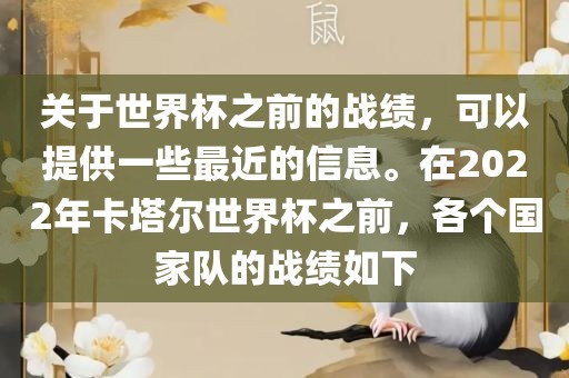 关于世界杯之前的战绩，可以提供一些最近的信息。在2022年卡塔尔世界杯之前，各个国家队的战绩如下漯河市盈旭机械设备有限公司