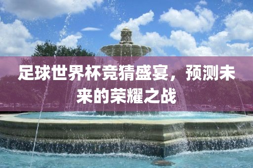 足球世界杯竞猜盛宴漯河市盈旭机械设备有限公司，预测未来的荣耀之战