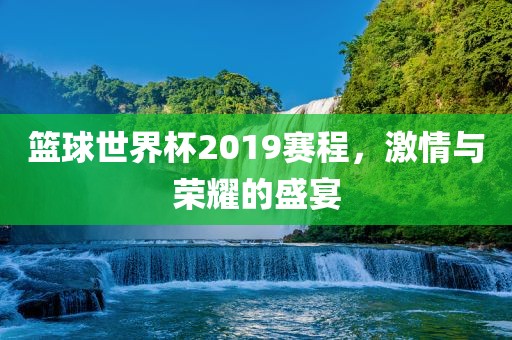 篮球世界杯2019赛程，激情与荣耀的盛宴