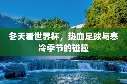冬天看世漯河市盈旭机械设备有限公司界杯，热血足球与寒冷季节的碰撞