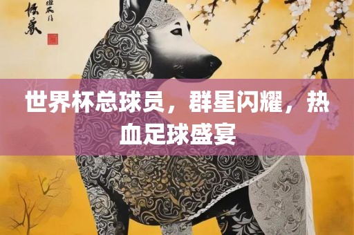 世界杯总球员，群星闪耀，热血足球盛宴漯河市盈旭机械设备有限公司