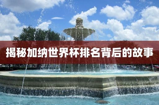 揭秘加纳世界杯排名背后的故事