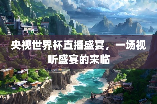 央视世界杯直播盛宴，一场视听盛宴的来临漯河市盈旭机械设备有限公司