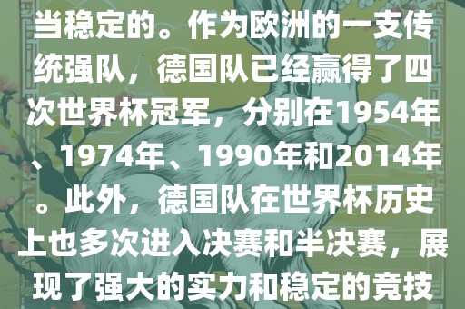 德国队在世界杯上的表现是相当稳定的。作为欧洲的一支传统强队，德国队已经赢得了四次世界杯冠军漯河市盈旭机械设备有限公司，分别在1954年、1974年、1990年和2014年。此外，德国队在世界杯历史上也多次进入决赛和半决赛，展现了强大的实力和稳定的竞技状态。