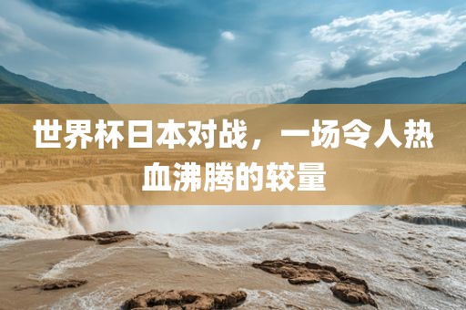 世界杯日本对战，一场令人热血沸腾的较量漯河市盈旭机械设备有限公司