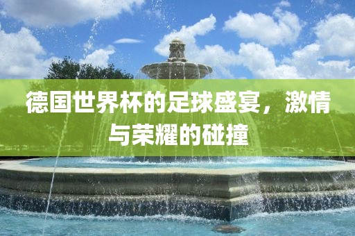 德漯河市盈旭机械设备有限公司国世界杯的足球盛宴，激情与荣耀的碰撞
