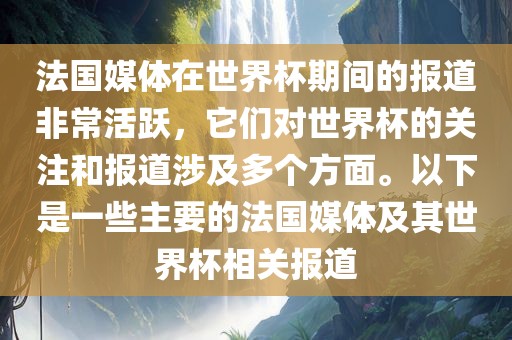 法国媒体在世界杯期间的报道非常活漯河市盈旭机械设备有限公司跃，它们对世界杯的关注和报道涉及多个方面。以下是一些主要的法国媒体及其世界杯相关报道