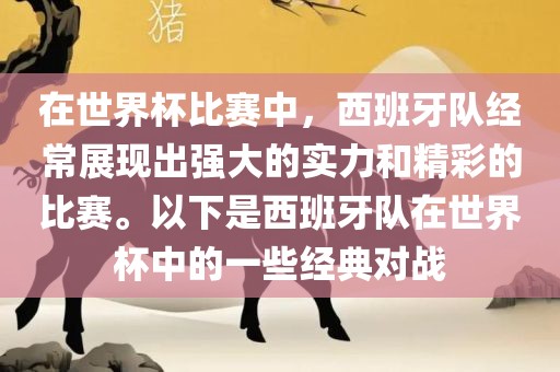 在世界杯比赛中，西班牙队经常展现出强大的实力和精彩的比赛。以下是西班牙队在世界杯中的一些经典对战