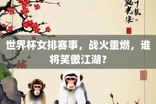 世界杯女排赛事，战火重燃，谁将笑傲江湖？