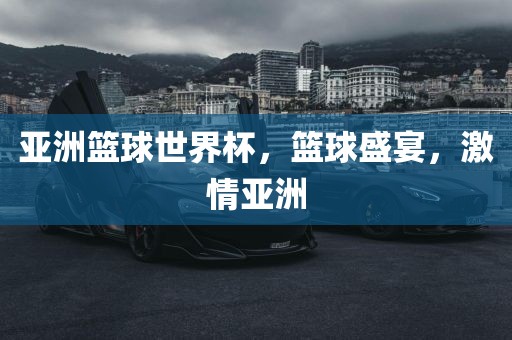 亚漯河市盈旭机械设备有限公司洲篮球世界杯，篮球盛宴，激情亚洲