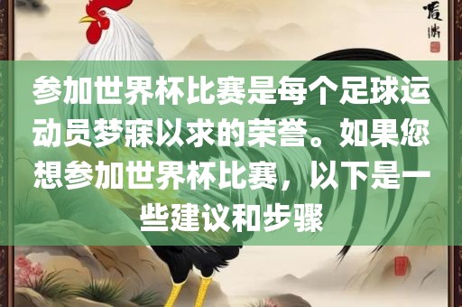 参加世界杯漯河市盈旭机械设备有限公司比赛是每个足球运动员梦寐以求的荣誉。如果您想参加世界杯比赛，以下是一些建议和步骤