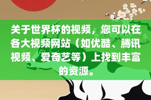 关于世界杯的视频，您可以在各大视频网站（如优酷、腾讯视频、爱奇艺等）上找到丰富的资源。